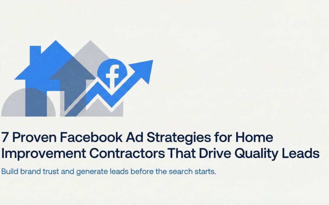7 Proven Facebook Ad Strategies for Home Improvement Contractors That Drive Quality Leads